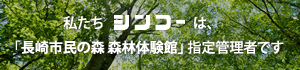 私たちシンコーは、「長崎市民の森 森林体験館」指定管理者です