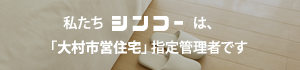 私たちシンコーは、「大村市営住宅」指定管理者です