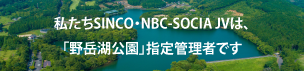  私たちSINCO･NBC-SOCIA JVは、「野岳湖公園」 指定管理者です